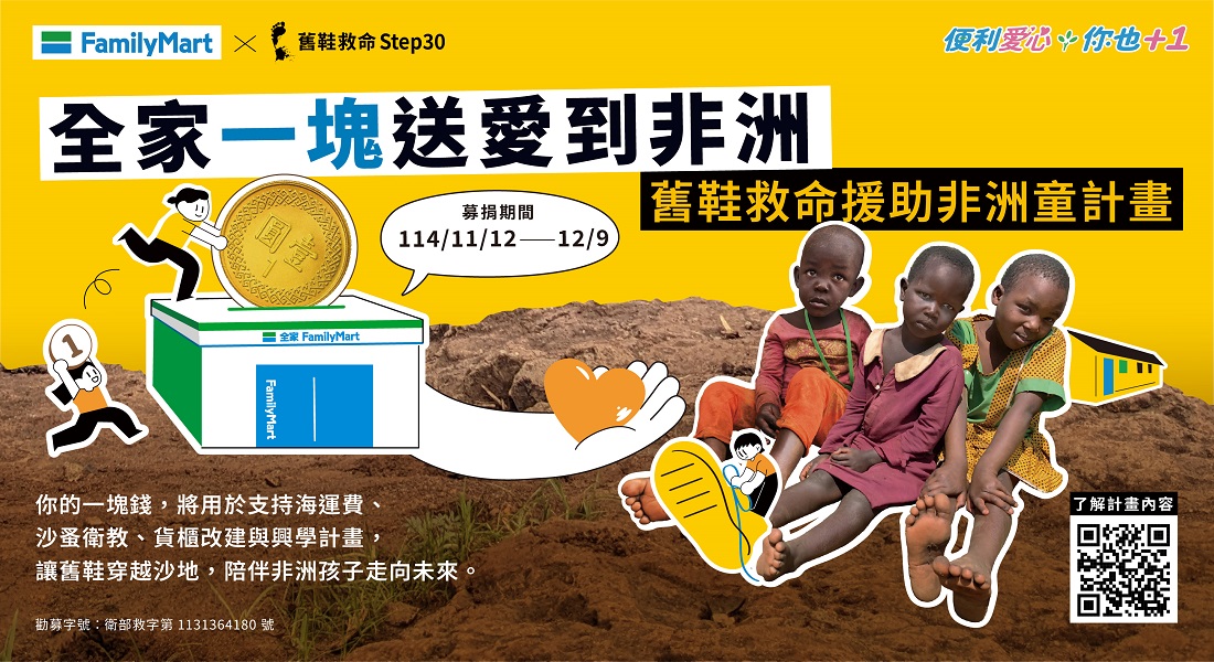 「全家」攜手「舊鞋救命國際基督關懷協會」，透過「全家店到店」創新的公益模式，就能捐出舊鞋舊物到東非，讓孩子有機會穿上保護雙腳的鞋子！今年起，我們與舊鞋救命協會擴大合作「全家一塊送愛到非洲」公益活動，讓民眾不但可以透過店到店捐鞋，亦能捐款支持送鞋到非洲的海運費，完成愛心最後一哩路。